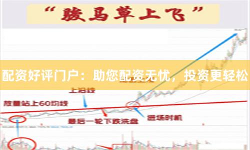 配资好评门户：助您配资无忧，投资更轻松
