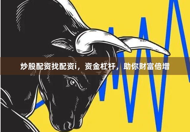 炒股配资找配资i，资金杠杆，助你财富倍增