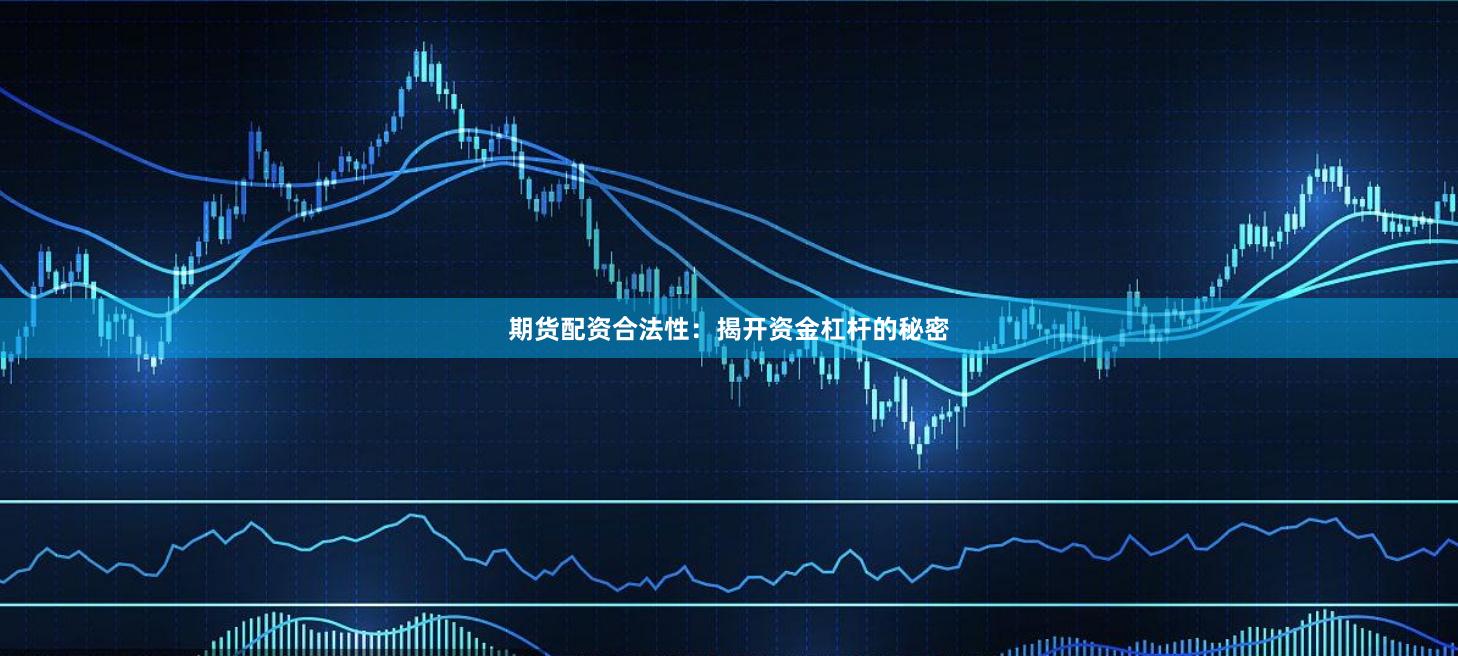 期货配资合法性：揭开资金杠杆的秘密