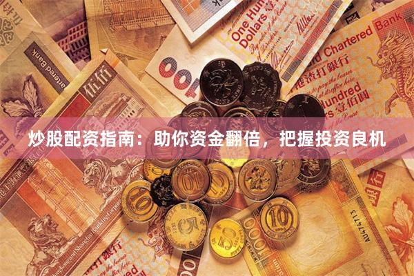 炒股配资指南：助你资金翻倍，把握投资良机