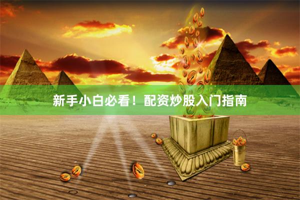 新手小白必看！配资炒股入门指南