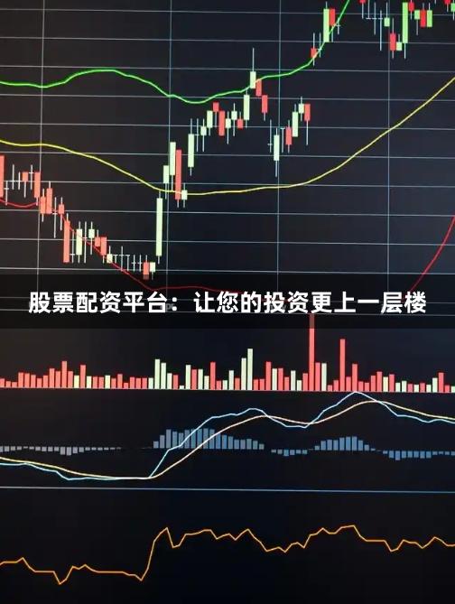 股票配资平台：让您的投资更上一层楼