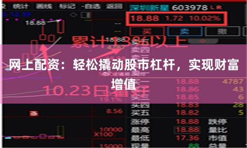 网上配资：轻松撬动股市杠杆，实现财富增值