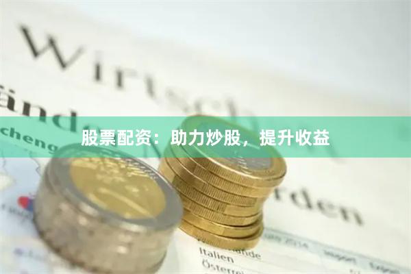 股票配资：助力炒股，提升收益