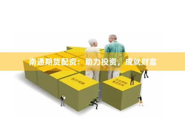 南通期货配资：助力投资，成就财富