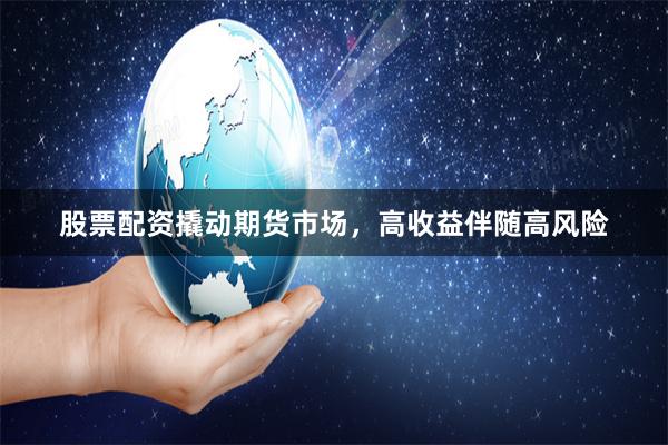 股票配资撬动期货市场，高收益伴随高风险