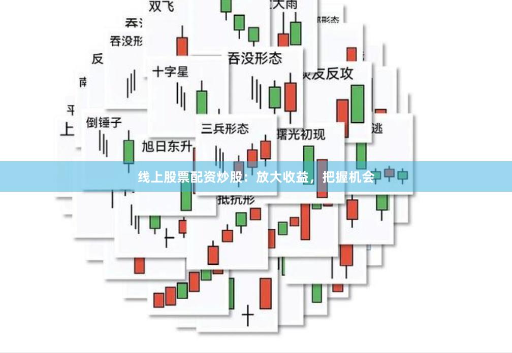 线上股票配资炒股：放大收益，把握机会
