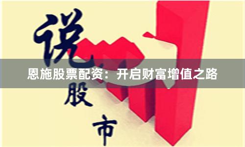 恩施股票配资：开启财富增值之路