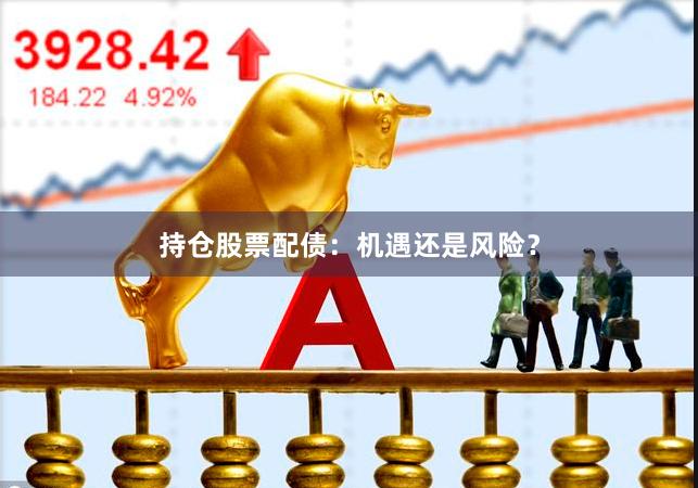 持仓股票配债：机遇还是风险？