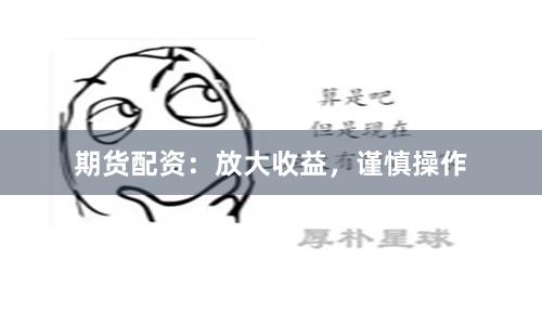 期货配资：放大收益，谨慎操作