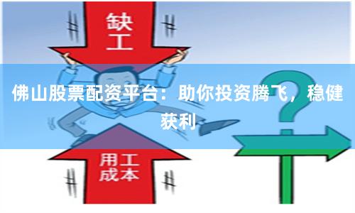 佛山股票配资平台：助你投资腾飞，稳健获利