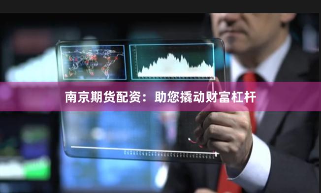 南京期货配资：助您撬动财富杠杆