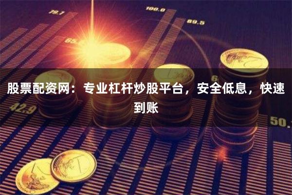 股票配资网：专业杠杆炒股平台，安全低息，快速到账