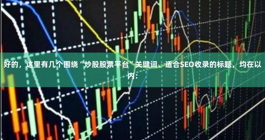 好的，这里有几个围绕“炒股股票平台”关键词、适合SEO收录的标题，均在以内：