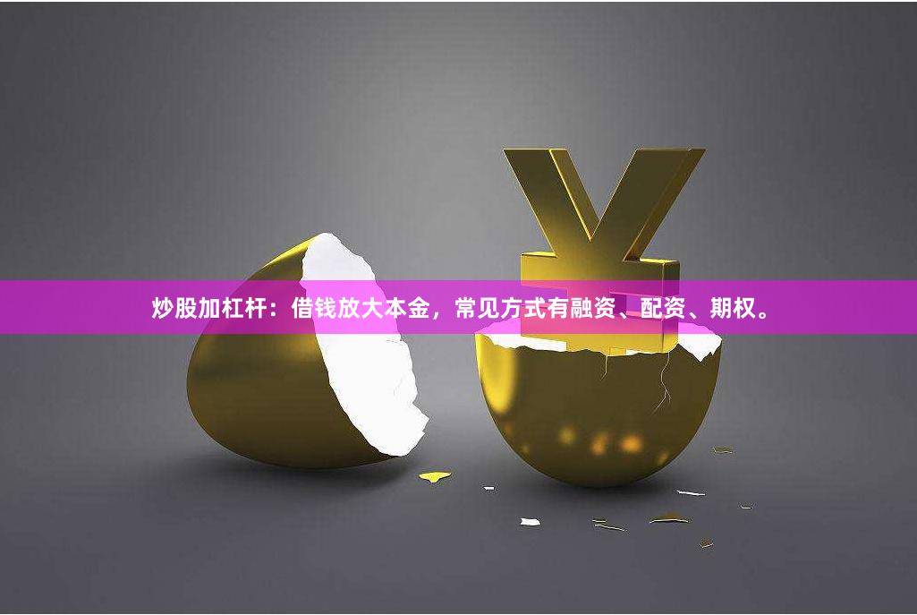 炒股加杠杆：借钱放大本金，常见方式有融资、配资、期权。