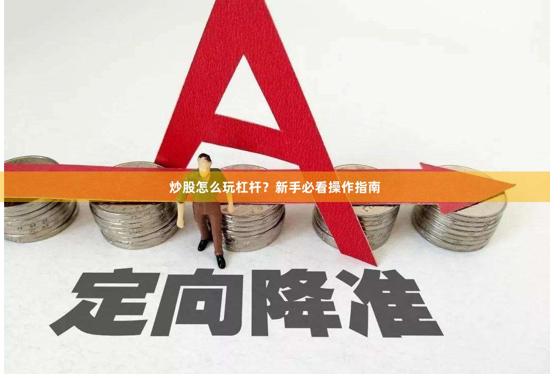炒股怎么玩杠杆？新手必看操作指南