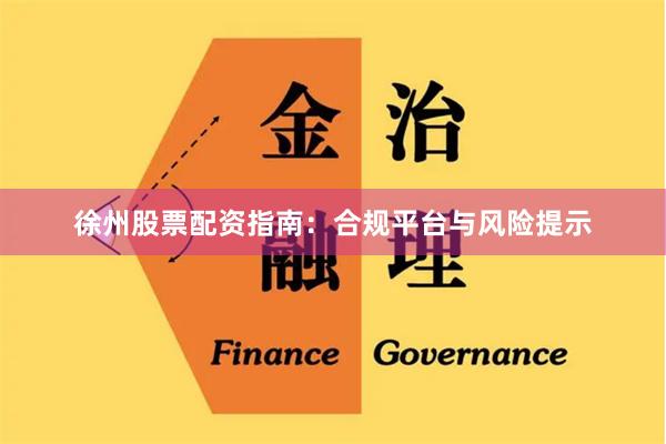 徐州股票配资指南：合规平台与风险提示