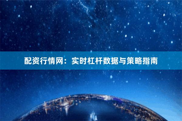 配资行情网：实时杠杆数据与策略指南
