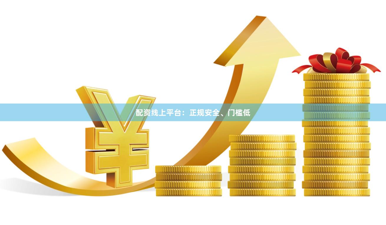 配资线上平台：正规安全、门槛低