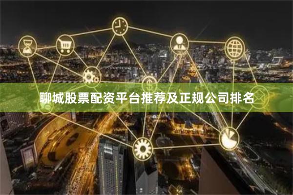 聊城股票配资平台推荐及正规公司排名