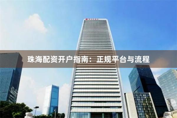 珠海配资开户指南：正规平台与流程