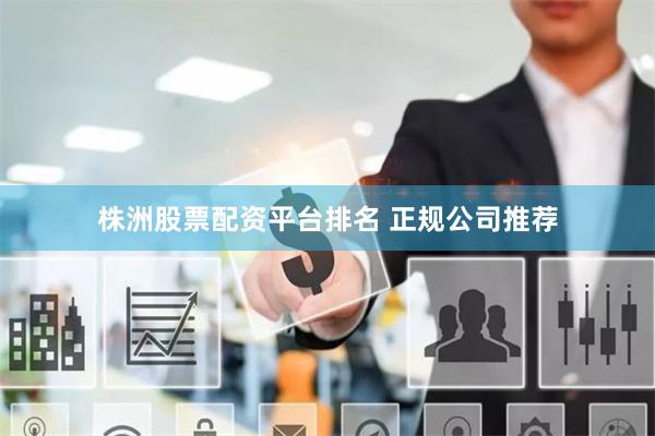 株洲股票配资平台排名 正规公司推荐