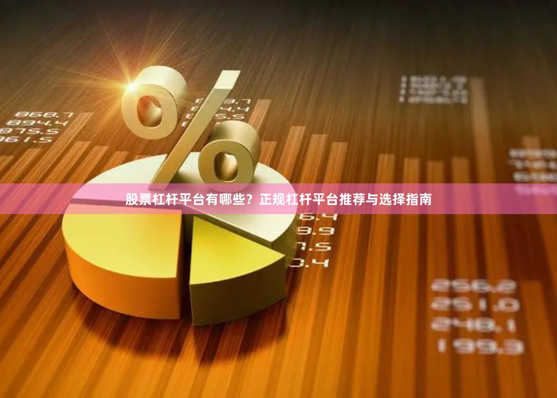 股票杠杆平台有哪些？正规杠杆平台推荐与选择指南