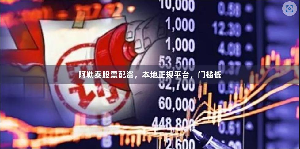 阿勒泰股票配资，本地正规平台，门槛低