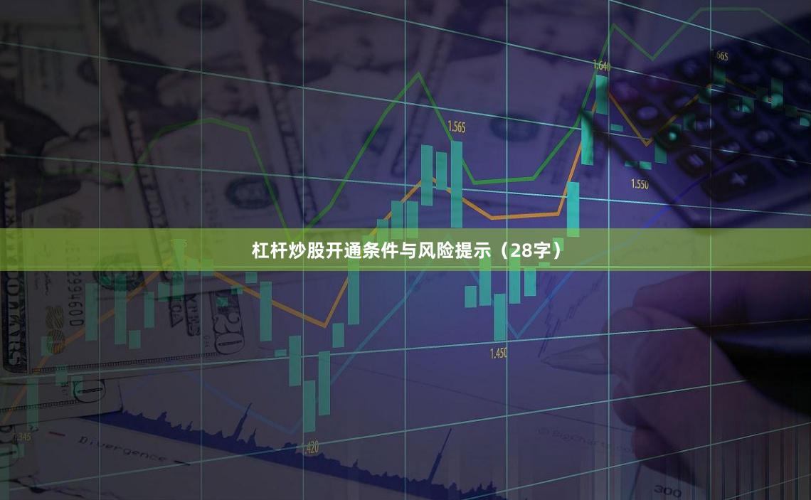 杠杆炒股开通条件与风险提示（28字）