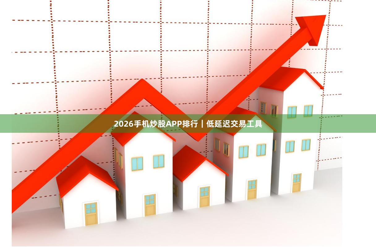 2026手机炒股APP排行｜低延迟交易工具
