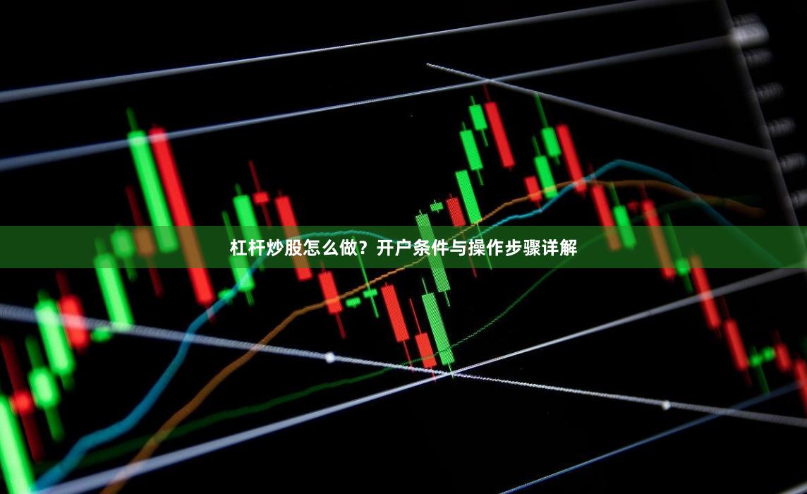 杠杆炒股怎么做？开户条件与操作步骤详解