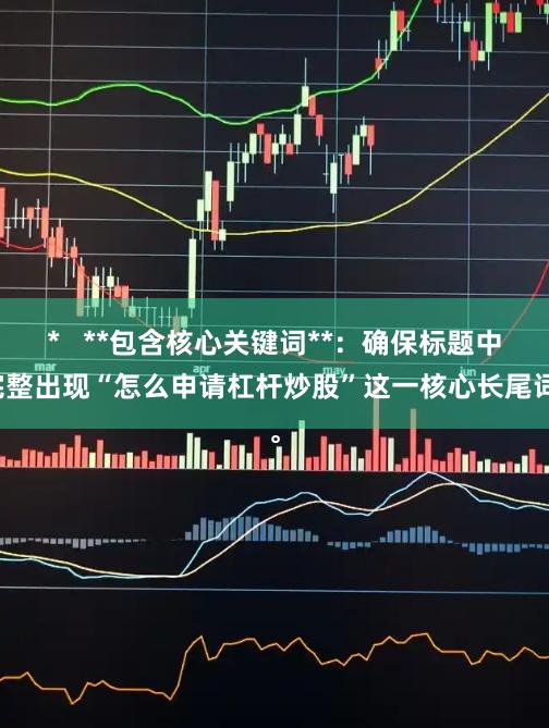 *   **包含核心关键词**：确保标题中完整出现“怎么申请杠杆炒股”这一核心长尾词。