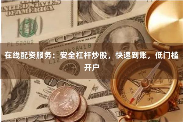 在线配资服务：安全杠杆炒股，快速到账，低门槛开户