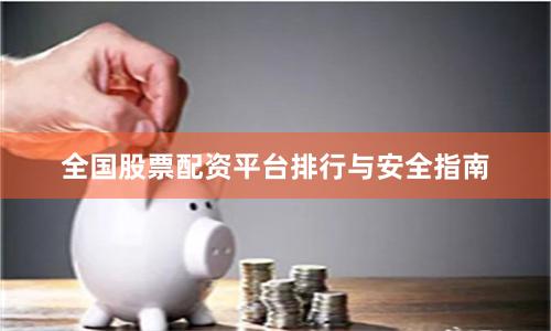 全国股票配资平台排行与安全指南