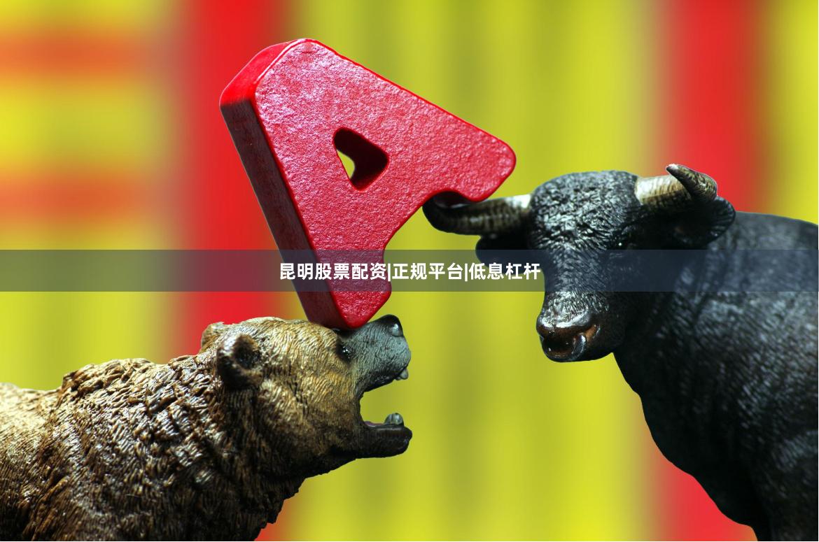 昆明股票配资|正规平台|低息杠杆