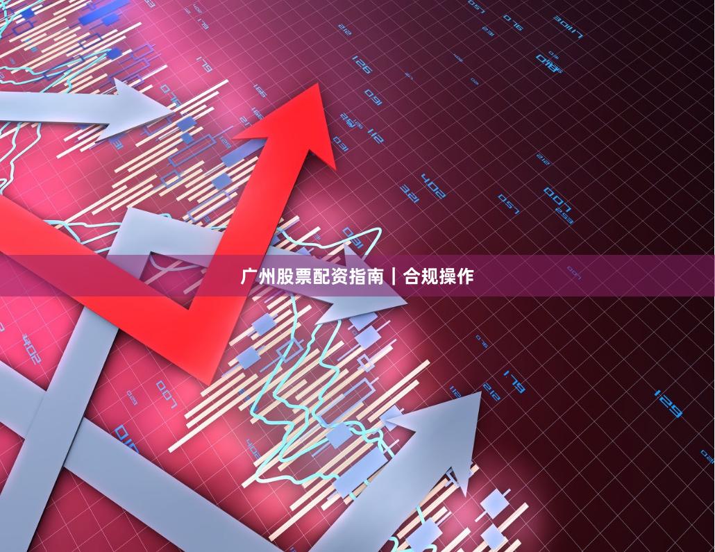 广州股票配资指南｜合规操作